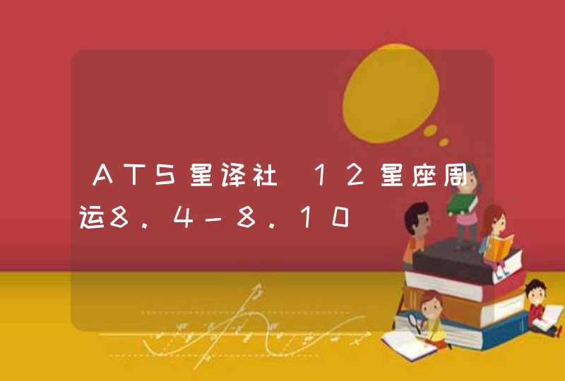 ATS星译社 12星座周运8.4-8.10